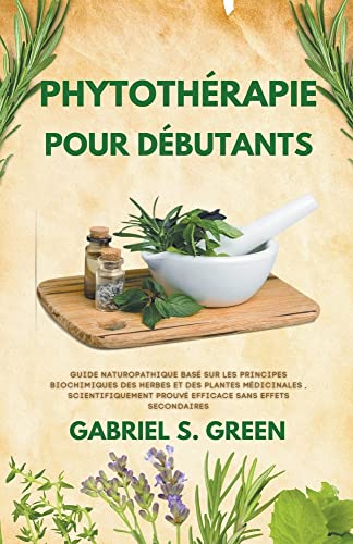 Phytothérapie Pour Débutants - Guide Naturopathique Basé sur les Principes Biochimiques des Herbes et des Plantes Médicinales, Scientifiquement Prouvé Efficace Sans Effets Secondaires     Broché – 15 janvier 2023